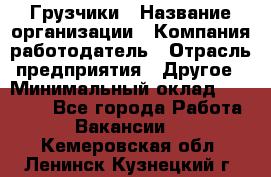 Грузчики › Название организации ­ Компания-работодатель › Отрасль предприятия ­ Другое › Минимальный оклад ­ 18 000 - Все города Работа » Вакансии   . Кемеровская обл.,Ленинск-Кузнецкий г.